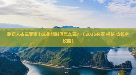 临猗去三亚南山文化旅游区旅行社 临猗去三亚南山文化旅游区旅行社