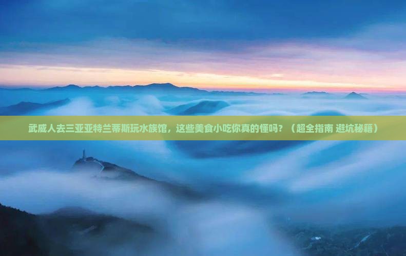 武威去三亚亚特兰蒂斯水族馆旅游小吃
