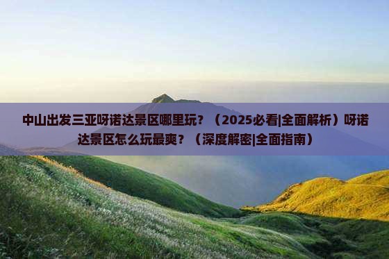 中山出发三亚呀诺达景区哪里玩 中山出发三亚呀诺达景区哪里玩