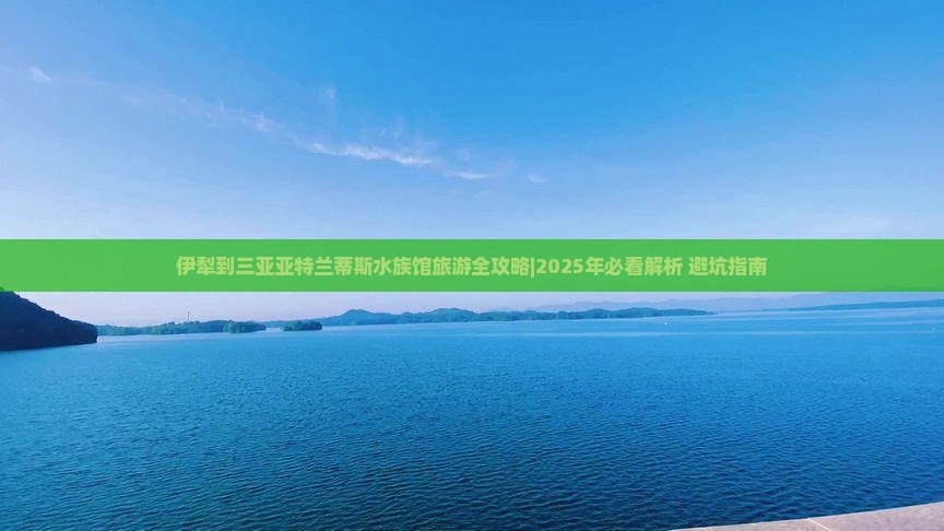 伊犁哈萨克前往三亚亚特兰蒂斯水族馆自由行
