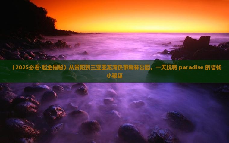 贵阳出发三亚亚龙湾热带森林公园一日游
