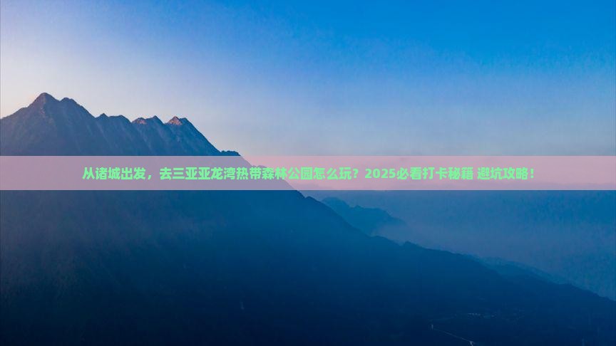 诸城前往三亚亚龙湾热带森林公园旅游打卡点