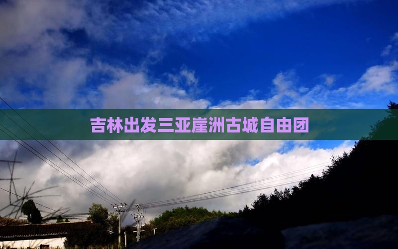 吉林出发三亚崖洲古城自由团