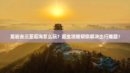 龙岩前往三亚后海攻略