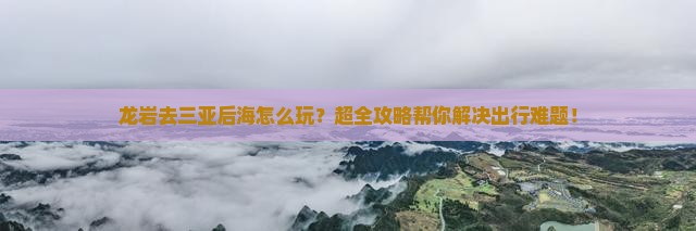 龙岩前往三亚后海攻略