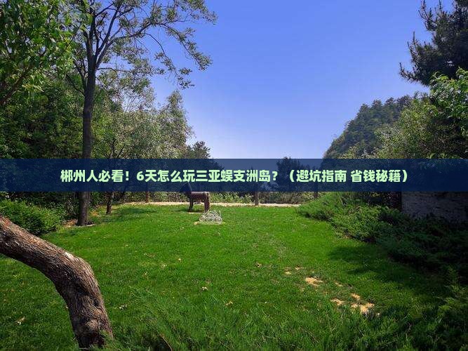 郴州前往三亚蜈支洲岛六日游