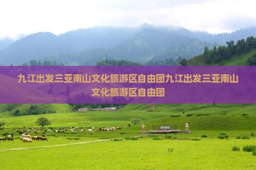 九江出发三亚南山文化旅游区自由团
