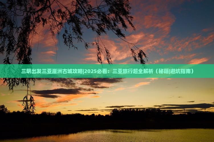 三明出发三亚崖洲古城攻略