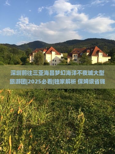 深圳前往三亚海昌梦幻海洋不夜城大型旅游团