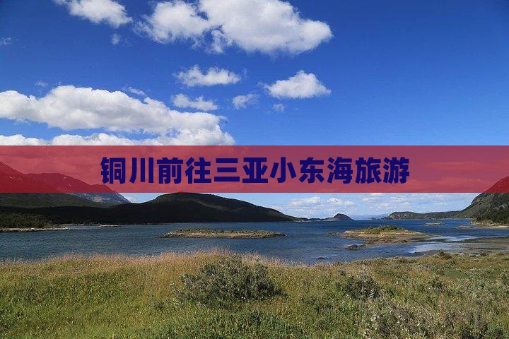 铜川前往三亚小东海旅游 铜川前往三亚小东海旅游