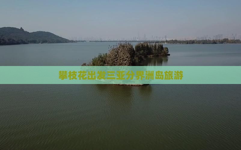 攀枝花出发三亚分界洲岛旅游
