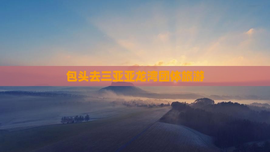 包头去三亚亚龙湾团体旅游