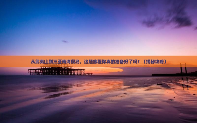 武夷山出发三亚南湾猴岛旅游