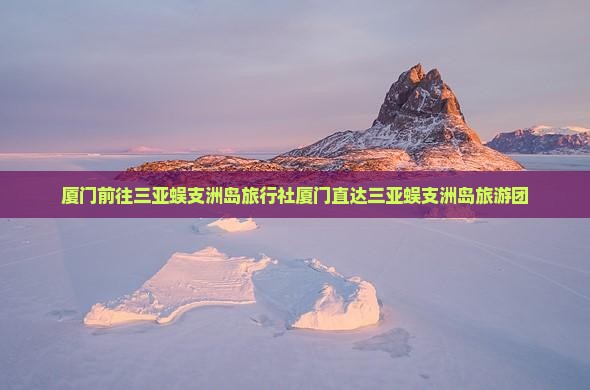 厦门前往三亚蜈支洲岛旅行社