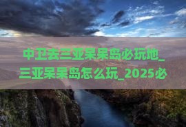 中卫去三亚呆呆岛必玩地