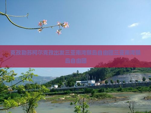 克孜勒苏柯尔克孜出发三亚南湾猴岛自由团