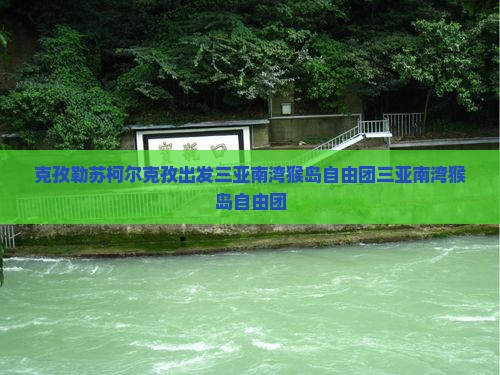 克孜勒苏柯尔克孜出发三亚南湾猴岛自由团