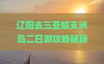 辽阳去三亚蜈支洲岛二日游