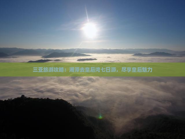 湘潭去三亚皇后湾七日游