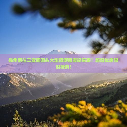 徐州前往三亚鹿回头大型旅游团