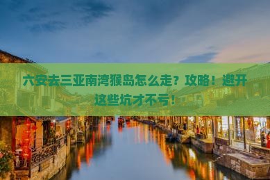 六安前往三亚南湾猴岛攻略