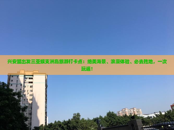 兴安盟出发三亚蜈支洲岛旅游打卡点