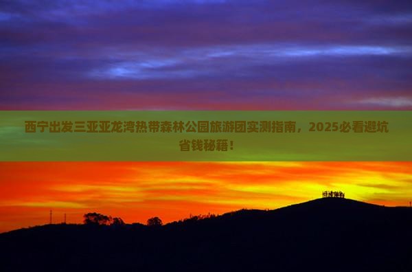 西宁出发三亚亚龙湾热带森林公园大型旅游团