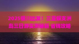 银川前往三亚蜈支洲岛三日游