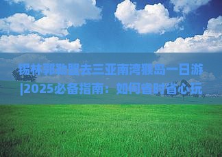 锡林郭勒盟去三亚南湾猴岛一日游