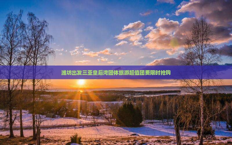 潍坊出发三亚皇后湾团体旅游