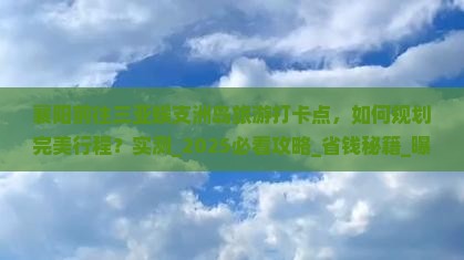 襄阳前往三亚蜈支洲岛旅游打卡点