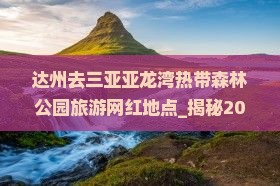 达州去三亚亚龙湾热带森林公园旅游网红地点