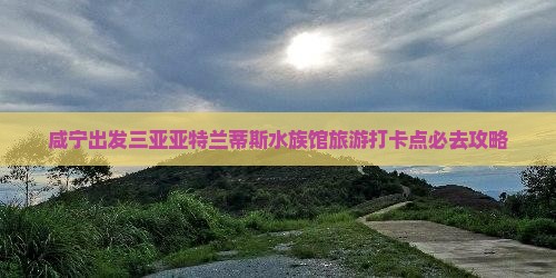 咸宁出发三亚亚特兰蒂斯水族馆旅游打卡点