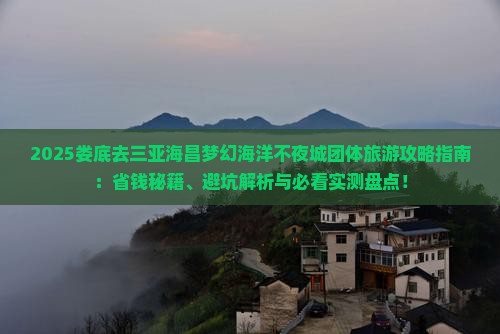 娄底去三亚海昌梦幻海洋不夜城团体旅游 娄底去三亚海昌梦幻海洋不夜城团体旅游