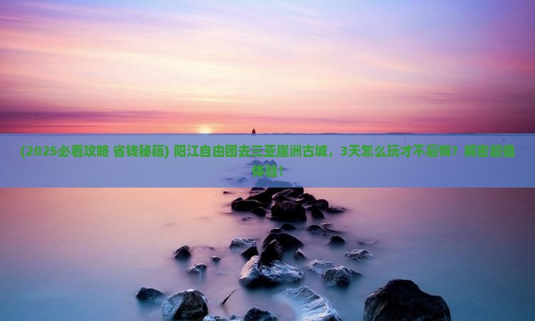 阳江去三亚崖洲古城自由团