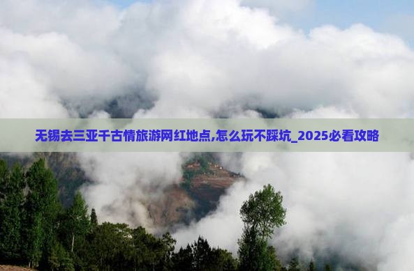 无锡去三亚千古情旅游网红地点 无锡去三亚千古情旅游网红地点