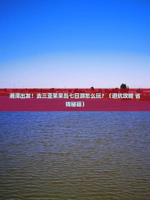 湘潭去三亚呆呆岛七日游