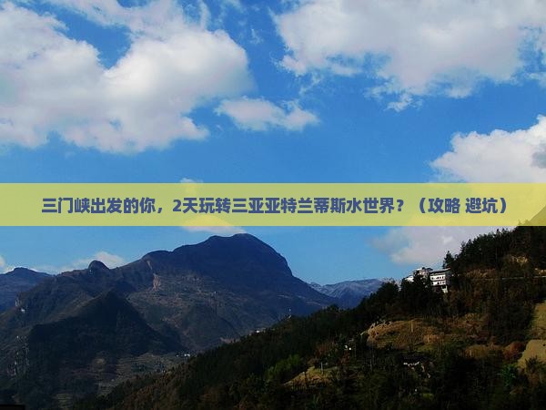 三门峡出发三亚亚特兰蒂斯水世界二日游