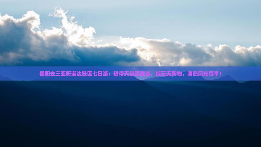 揭阳去三亚呀诺达景区七日游