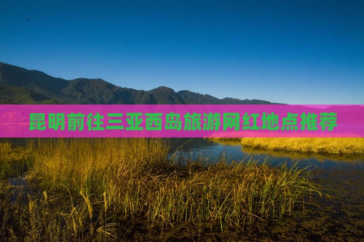 昆明前往三亚西岛旅游网红地点