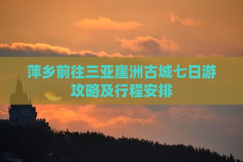 萍乡前往三亚崖洲古城七日游