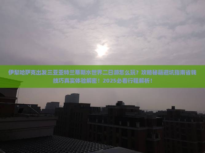 伊犁哈萨克出发三亚亚特兰蒂斯水世界二日游