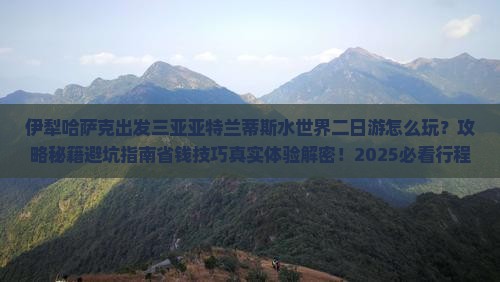 伊犁哈萨克出发三亚亚特兰蒂斯水世界二日游