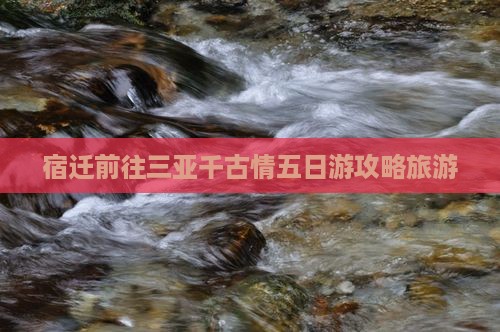 宿迁前往三亚千古情五日游