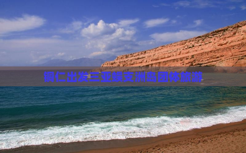 铜仁出发三亚蜈支洲岛团体旅游 铜仁出发三亚蜈支洲岛团体旅游