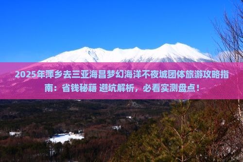 萍乡去三亚海昌梦幻海洋不夜城团体旅游