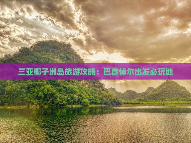 巴彦倬尔出发三亚椰子洲岛必玩地