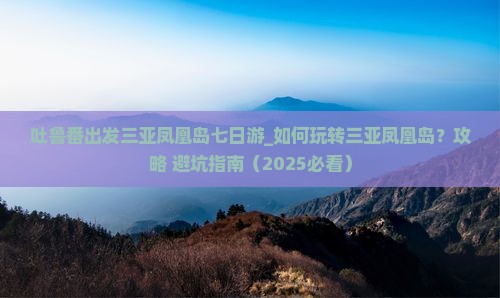 吐鲁番出发三亚凤凰岛七日游