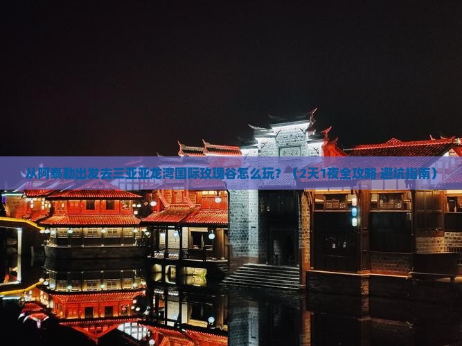阿泰勒出发三亚亚龙湾国际玫瑰谷哪里玩