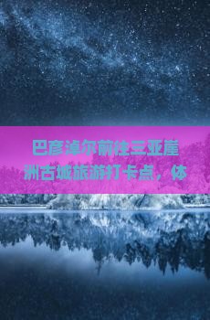 巴彦淖尔前往三亚崖洲古城旅游打卡点